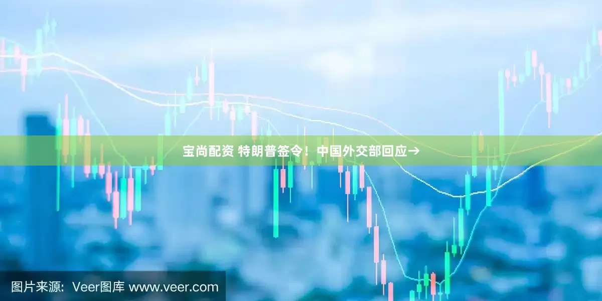 宝尚配资 特朗普签令！中国外交部回应→