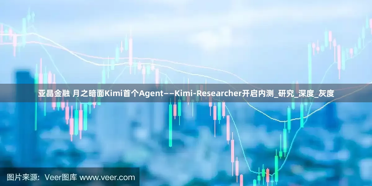 亚晶金融 月之暗面Kimi首个Agent——Kimi-Researcher开启内测_研究_深度_灰度