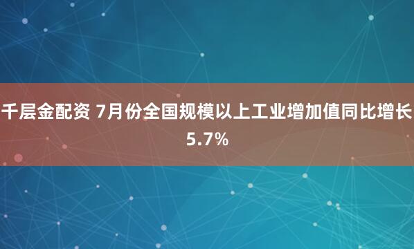 千层金配资 7月份全国规模以上工业增加值同比增长5.7%