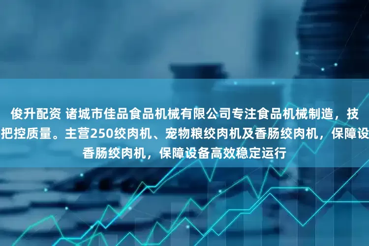 俊升配资 诸城市佳品食品机械有限公司专注食品机械制造，技术团队全程严格把控质量。主营250绞肉机、宠物粮绞肉机及香肠绞肉机，保障设备高效稳定运行